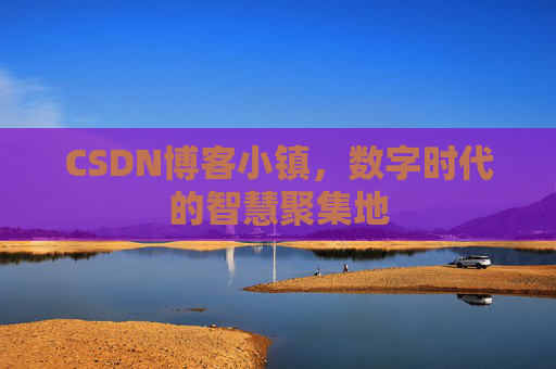 CSDN博客小镇,数字时代的智慧聚集地